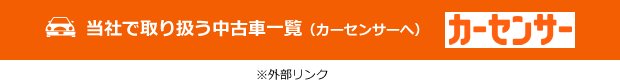 当社で取り扱う中古車一覧(カーセンサーへ)※外部リンク